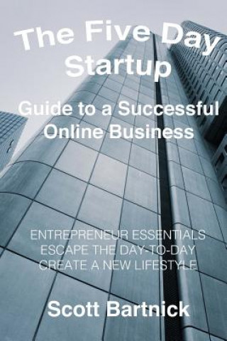 Carte The Five Day Startup Guide to a Successful Online Business: Entrepreneur Essentials, Escape The Day-To-Day, Create A New Lifestyle Scott Bartnick