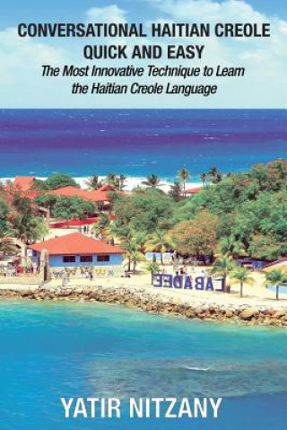 Könyv Conversational Haitian Creole Quick and Easy: The Most Innovative Technique to Learn the Haitian Creole Language, Kreyol Yatir Nitzany