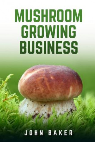 Книга Mushroom Growing Business John Baker
