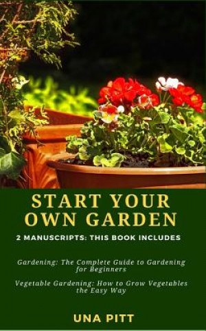 Carte Start Your Own Garden: 2 Manuscripts - Gardening: The Complete Guide to Gardening for Beginners Vegetable Gardening, How to Grow Vegetables t Una Pitt