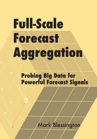 Knjiga Full-Scale Forecast Aggregation: Probing Big Data for Powerful Forecast Signals Mark Blessington
