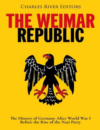 Книга The Weimar Republic: The History of Germany After World War I Before the Rise of the Nazi Party Charles River Editors