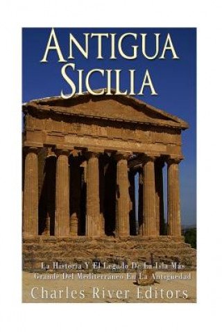 Книга Antigua Sicilia: La Historia Y El Legado De La Isla Más Grande Del Mediterráneo En La Antigüedad Charles River Editors