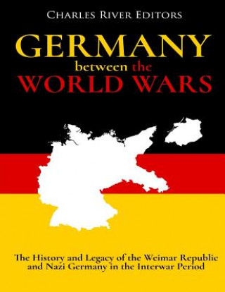 Książka Germany Between the World Wars: The History and Legacy of the Weimar Republic and Nazi Germany in the Interwar Period Charles River Editors