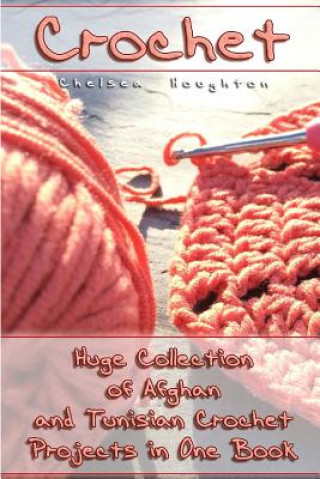 Könyv Crochet: Huge Collection of Afghan and Tunisian Crochet Projects in One Book: (Tunisian Crochet Patterns) Chelsea Houghton