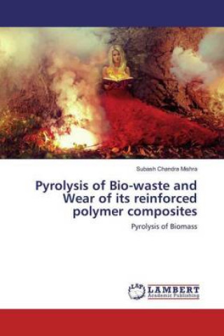 Carte Pyrolysis of Bio-waste and Wear of its reinforced polymer composites Subash Chandra Mishra