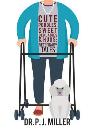 Carte Cute Poodles, Sweet Old Ladies, and Hugs: Veterinary Tales Dr P J Miller