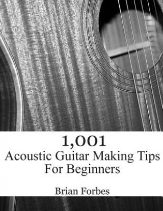 Kniha 1,001 Acoustic Guitar Making Tips For Beginners MR Brian Gary Forbes