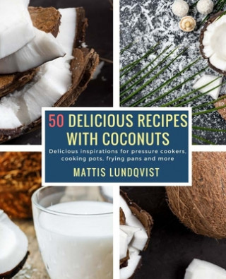 Kniha 50 Delicious Recipes with Coconuts: Delicious inspirations for pressure cookers, cooking pots, frying pans and more Mattis Lundqvist