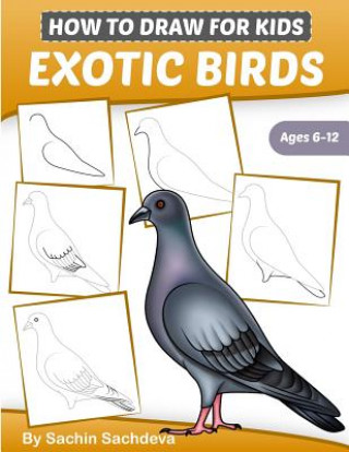 Książka How to Draw for Kids (Exotic Birds): The Step-by-Step Guide to Draw Peacock, Sparrow, Dove, Flamingo, Parrot, Crane, Eagle, Woodpecker and Many More Sachin Sachdeva