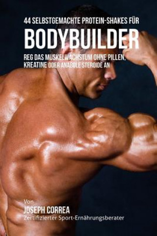 Carte 44 Selbstgemachte Protein-Shakes für Bodybuilder: Reg das Muskelwachstum ohne Pillen, Kreatine oder Anabole Steroide an Correa (Zertifizierter Sport-Ernahrungs