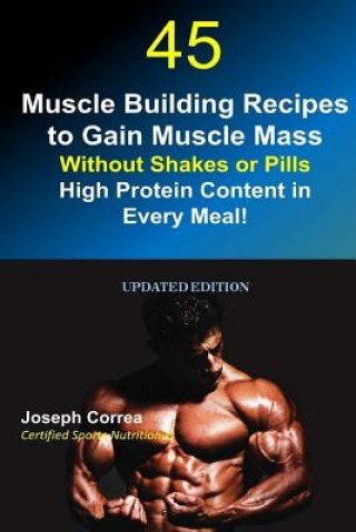 Kniha 45 Muscle Building Recipes to Gain Muscle Mass Without Shakes or Pills: High Protein Content in Every Meal! Correa (Certified Sports Nutritionist)