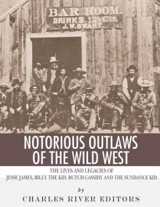 Kniha Notorious Outlaws of the Wild West: The Lives and Legacies of Jesse James, Billy the Kid, Butch Cassidy and the Sundance Kid Charles River Editors