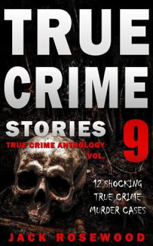 Carte True Crime Stories Volume 9: 12 Shocking True Crime Murder Cases Jack Rosewood