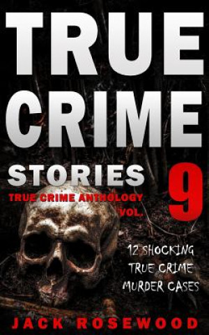 Buch True Crime Stories Volume 9: 12 Shocking True Crime Murder Cases Jack Rosewood