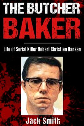 Kniha The Butcher Baker: Life of Serial Killer Robert Christian Hansen Jack Smith
