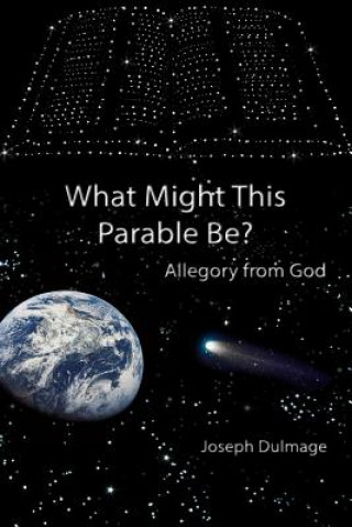 Kniha What Might this Parable Be?: Allegory from God Joseph Dulmage