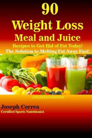 Carte 90 Weight Loss Meal and Juice Recipes to Get Rid of Fat Today!: The Solution to Melting Fat Away Fast! Correa (Certified Sports Nutritionist)