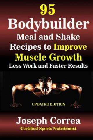 Kniha 95 Bodybuilder Meal and Shake Recipes to Improve Muscle Growth: Less Work and Faster Results Correa (Certified Sports Nutritionist)