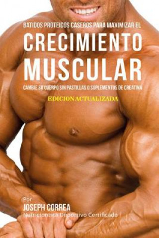 Kniha Batidos Proteicos Caseros Para Maximizar el Crecimiento Muscular: Cambie su Cuerpo sin Pastillas o Suplementos de Creatina Correa (Nutricionista Deportivo Certific