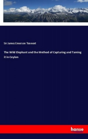 Carte The Wild Elephant and the Method of Capturing and Taming it in Ceylon Sir James Emerson Tennent