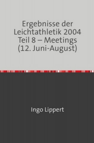 Kniha Ergebnisse der Leichtathletik 2004 Teil 8 - Meetings (12. Juni-August) Ingo Lippert