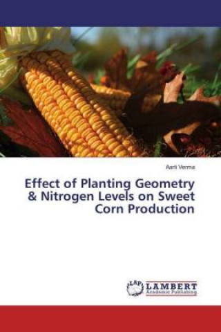 Könyv Effect of Planting Geometry & Nitrogen Levels on Sweet Corn Production Aarti Verma