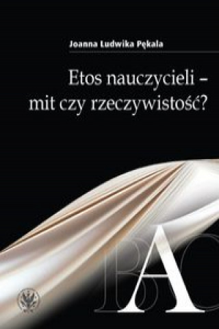 Kniha Etos nauczycieli - mit czy rzeczywistość? Pękala Ludwika Joanna