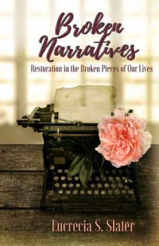Könyv Broken Narratives: Restoration in the Broken Pieces of Our Lives Lucrecia Slater