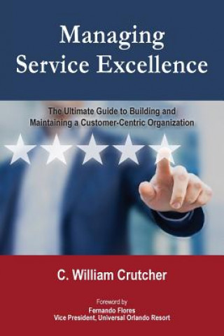Könyv Managing Service Excellence: The Ultimate Guide to Building and Maintaining a Customer-Centric Organization C William Crutcher