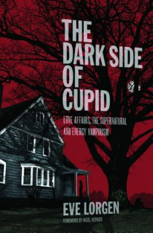 Kniha The Dark Side of Cupid: Love Affairs, the Supernatural, and Energy Vampirism Eve Lorgen