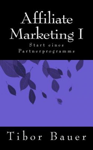 Book Affiliate Marketing I: Start eines Partnerprogramms Tibor Bauer