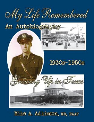 Книга My Life Remembered, Volume I, an Autobiography .: Growing Up In Texas 1930s - 1950s Mike a Adkisson M D