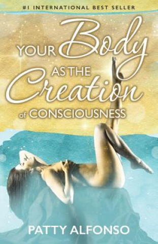 Kniha Your Body as the Creation of Consciousness Patty Alfonso