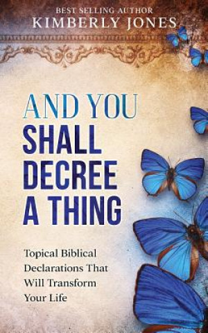Könyv And You Shall Decree A Thing: Topical Biblical Declarations That Will Transform Your Life Mrs Kimberly Jones