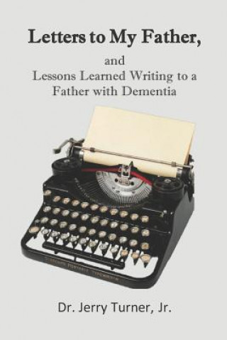 Kniha Letters to My Father,: and Lessons Learned Writing to a Father with Dementia Dr Jerry L Turner Jr