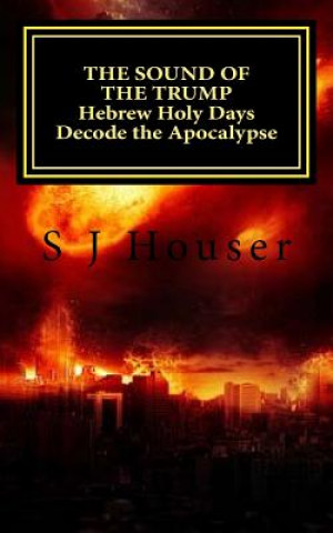 Kniha The Sound of the Trump: Hebrew Holy Days Decode the Apocalypse as a Literary Work S J Houser