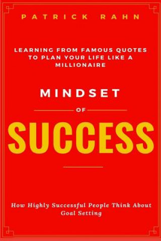 Knjiga Mindset of Success - How Highly Successful People Think about Goal Setting - Learning from Famous Quotes to Plan Your Life like a Millionaire Patrick Rahn