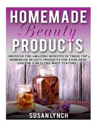 Carte Homemade Beauty Products: Discover The Amazing Benefits Of These Top 9 Homemade Beauty Products For Your Skin And For A Healthy Body Texture Susan Lynch