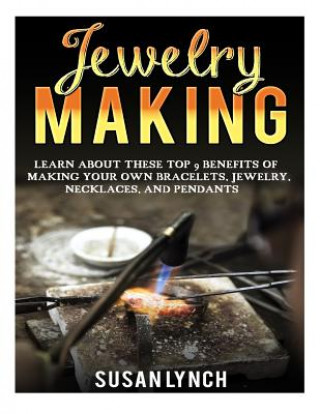 Kniha Jewelry Making: Learn About These Top 9 Benefits Of Making Your Own Bracelets, Jewelry, Necklaces, And Pendants Susan Lynch