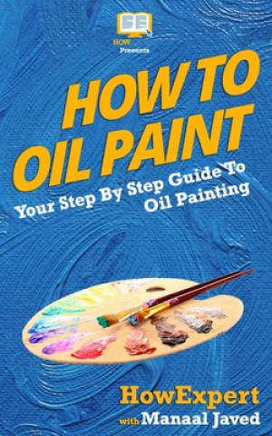 Carte How To Oil Paint: Your Step-By-Step Guide To Oil Painting Howexpert Press