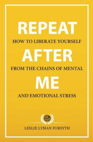 Kniha Repeat After Me: How to Liberate Yourself from the Chains of Mental and Emotional Stress Leslie Lyman Forsyth