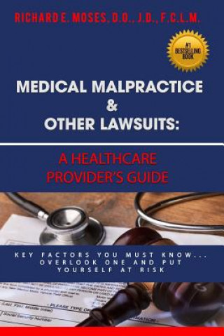 Kniha Medical Malpractice & Other Lawsuits: A Healthcare Providers Guide: Key Factors You Must Know... Overlook One and Put Yourself at Risk Dr Richard Moses