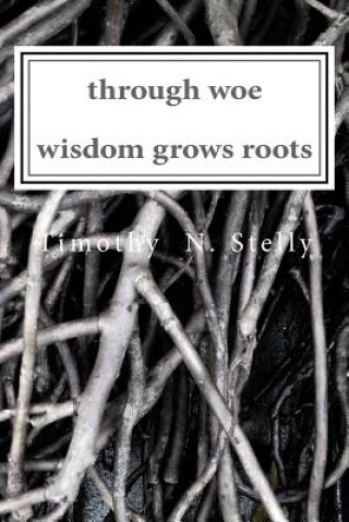 Kniha through woe, wisdom grows roots Timothy Stelly