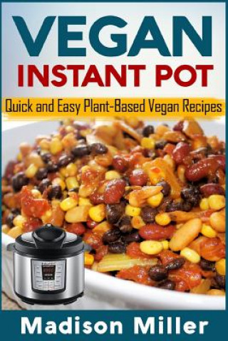 Книга Vegan Instant Pot: Quick and Easy Plant-Based Vegan Recipes Madison Miller