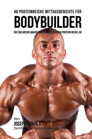 Kniha 48 Proteinreiche Mittagsgerichte für Bodybuilder: Reg Das Muskelwachstum ohne Pillen oder Protein-riegel an Correa (Zertifizierter Sport-Ernahrungs