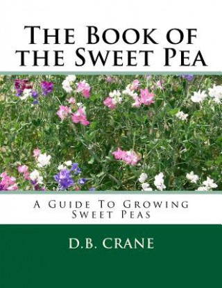 Kniha The Book of the Sweet Pea: A Guide To Growing Sweet Peas D B Crane