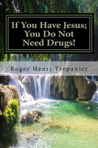 Kniha If You Have Jesus; You Do Not Need Drugs! Roger Henri Trepanier