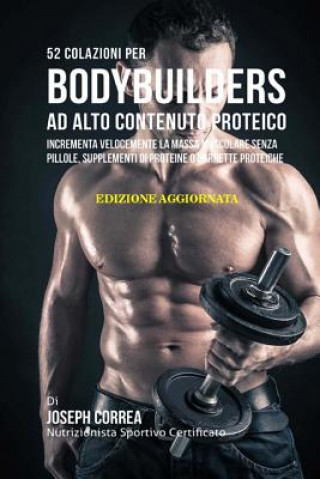 Книга 52 Colazioni Per Bodybuilders Ad Alto Contenuto Proteico: Incrementa Velocemente La Massa Muscolare Senza Pillole, Supplementi Di Proteine O Barrette Correa (Nutrizionista Sportivo Certifica