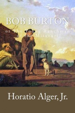 Könyv Bob Burton: or The Young Ranchman of the Missouri Horatio Alger